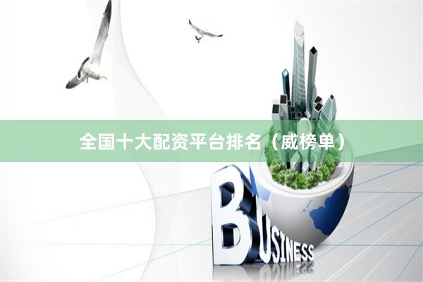 全国十大配资平台排名（威榜单）