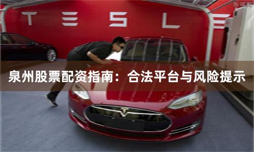 泉州股票配资指南:合法平台与风险提示