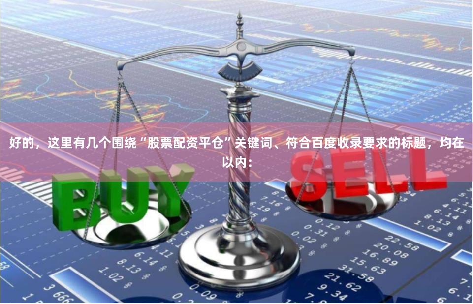 好的，这里有几个围绕“股票配资平仓”关键词、符合百度收录要求的标题，均在以内：