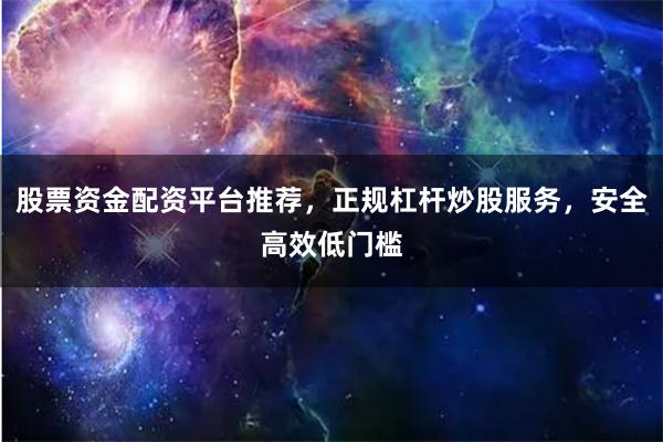 股票资金配资平台推荐，正规杠杆炒股服务，安全高效低门槛
