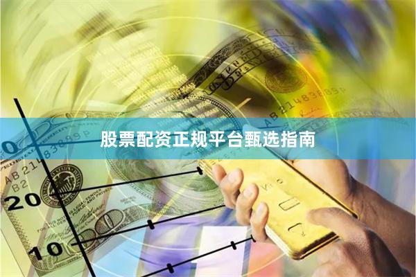 股票配资正规平台甄选指南