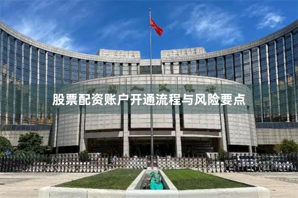 股票配资账户开通流程与风险要点