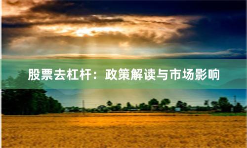 股票去杠杆:政策解读与市场影响