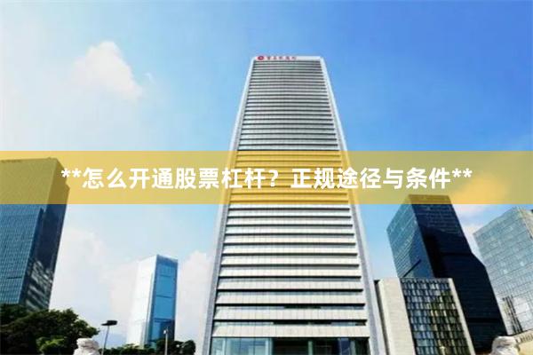 **怎么开通股票杠杆？正规途径与条件**