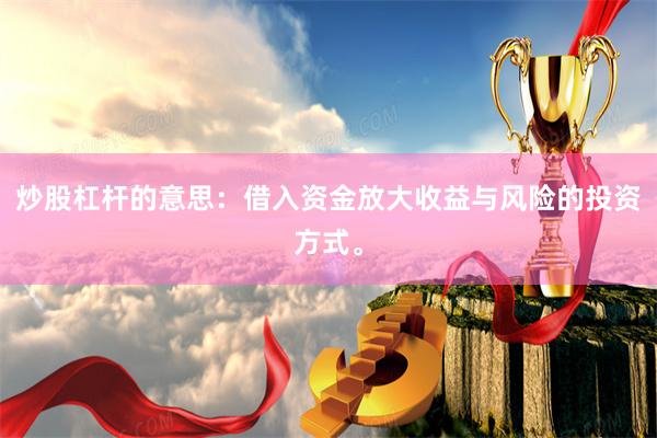 炒股杠杆的意思：借入资金放大收益与风险的投资方式。