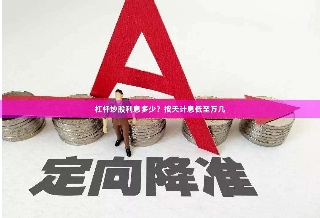 杠杆炒股利息多少？按天计息低至万几