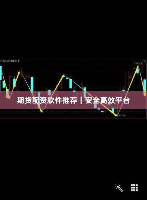 期货配资软件推荐｜安全高效平台