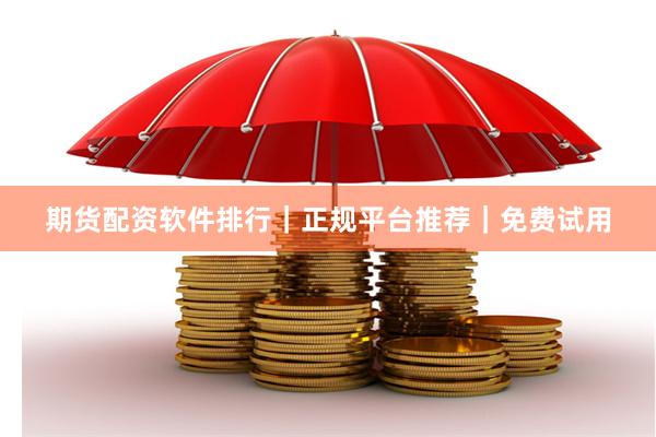 期货配资软件排行｜正规平台推荐｜免费试用